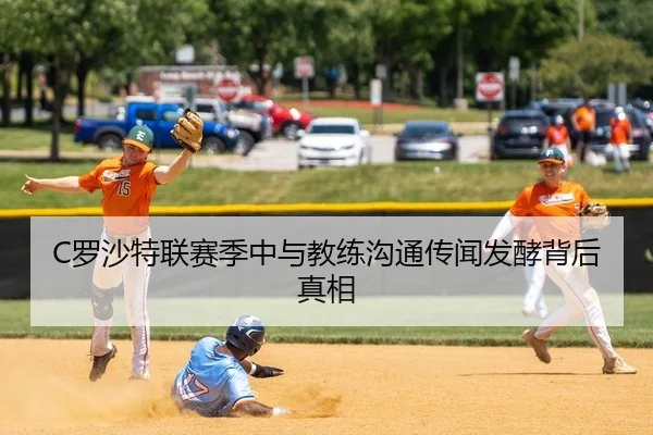 C罗沙特联赛季中与教练沟通传闻发酵背后真相